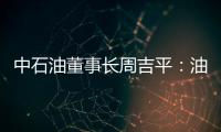 中石油董事長周吉平：油氣并舉將成能源消費趨勢