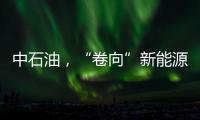 中石油，“卷向”新能源？