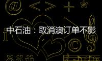 中石油：取消澳訂單不影響國內天然氣市場