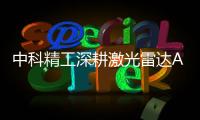 中科精工深耕激光雷達AA設(shè)備細分領(lǐng)域  創(chuàng)新研發(fā)構(gòu)建核心技術(shù)壁壘