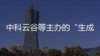 中科云谷等主辦的“生成式人工智能與先進(jìn)制造”論壇圓滿舉行
