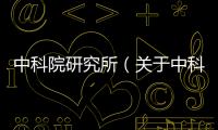 中科院研究所（關于中科院研究所的基本情況說明介紹）