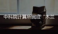 中科院計算所回應“木蘭”事件當事人科研不端停職檢查