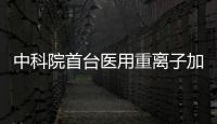 中科院首臺醫用重離子加速器成功應用