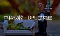 中科馭數(shù)：DPU是構(gòu)建高效智算中心基礎(chǔ)設(shè)施的必選項
