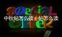 中秋帖怎么讀（帖怎么讀）