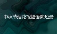 中秋節煙花祝福語簡短最新？（中秋節賀詞祝福語簡短）