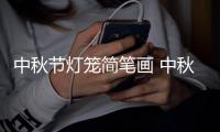 中秋節(jié)燈籠簡(jiǎn)筆畫(huà) 中秋節(jié)燈籠簡(jiǎn)筆畫(huà)怎么畫(huà)