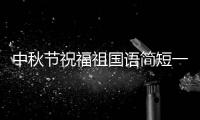 中秋節(jié)祝福祖國語簡短一句話？ 中秋佳句簡短