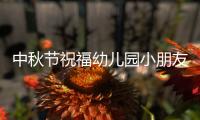 中秋節祝福幼兒園小朋友的話（中秋祝福簡短句幼兒園）