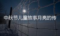 中秋節兒童故事月亮的傳說？（中秋節的傳說100字）