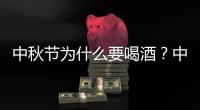 中秋節為什么要喝酒？中秋節喝什么酒？