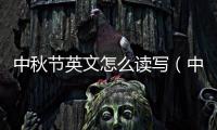 中秋節英文怎么讀寫（中秋節英文怎么讀）