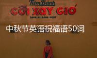 中秋節英語祝福語50詞左右？ 中秋節快樂英文