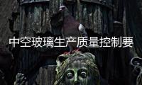 中空玻璃生產(chǎn)質(zhì)量控制要點(diǎn)總結(jié)！,行業(yè)資訊