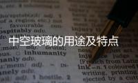 中空玻璃的用途及特點  變色玻璃的用途及原理,行業資訊