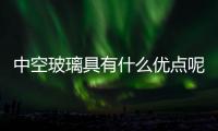 中空玻璃具有什么優(yōu)點(diǎn)呢  中空玻璃該怎么加工制造,行業(yè)資訊