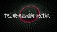 中空玻璃基礎知識講解,經驗交流