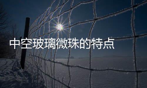 中空玻璃微珠的特點  玻璃珠是怎么制造的,行業資訊