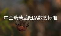 中空玻璃遮陽系數的標準值是多少  中空LOW