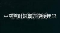 中空百葉玻璃方便使用嗎  玻璃幕墻吊掛安裝的規范,行業資訊