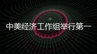 中美經濟工作組舉行第一次會議
