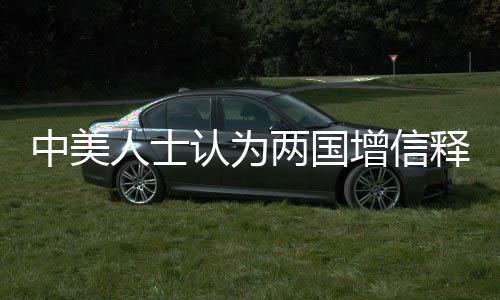 中美人士認為兩國增信釋疑深化合作至關重要