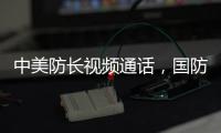 中美防長視頻通話，國防部介紹有關情況