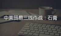 中美貿易三線作戰：石膏業面臨11億索賠