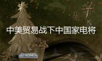 中美貿易戰下中國家電將轉向拓展內銷空間