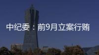 中紀委：前9月立案行賄人員1.9萬人 反腐力度持續加大
