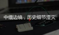 中緬邊境，歷史細節湮滅在生活褶皺里丨記者手記