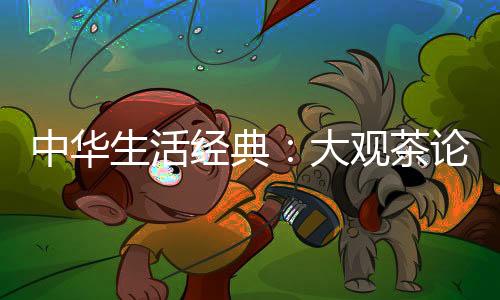 中華生活經(jīng)典：大觀茶論 外二種(關(guān)于中華生活經(jīng)典：大觀茶論 外二種簡(jiǎn)述)