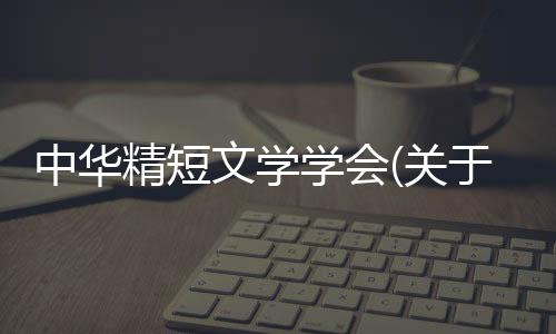 中華精短文學學會(關于中華精短文學學會簡述)