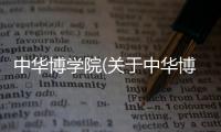 中華博學(xué)院(關(guān)于中華博學(xué)院簡(jiǎn)述)
