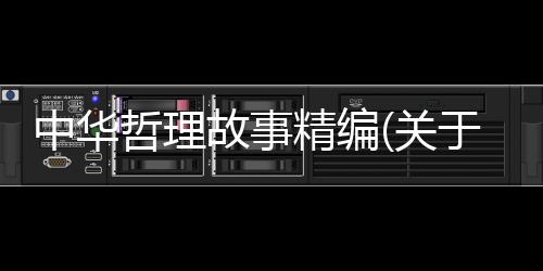 中華哲理故事精編(關(guān)于中華哲理故事精編簡(jiǎn)述)