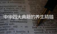 中華四大典籍的養生精髓(關于中華四大典籍的養生精髓簡述)