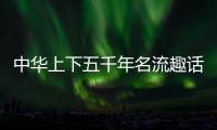 中華上下五千年名流趣話(關于中華上下五千年名流趣話簡述)