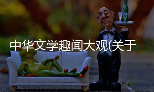 中華文學趣聞大觀(關于中華文學趣聞大觀簡述)