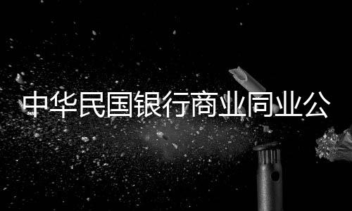 中華民國銀行商業同業公會(關于中華民國銀行商業同業公會簡述)