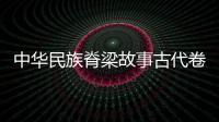 中華民族脊梁故事古代卷(關(guān)于中華民族脊梁故事古代卷簡(jiǎn)述)