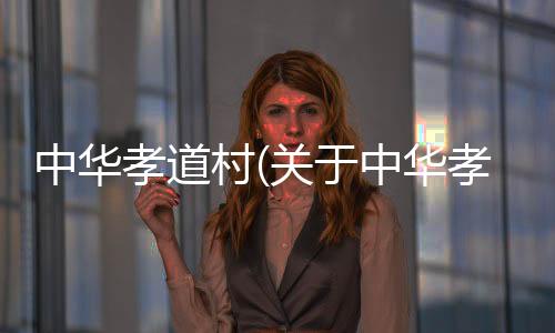 中華孝道村(關(guān)于中華孝道村簡(jiǎn)述)