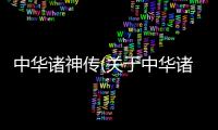 中華諸神傳(關(guān)于中華諸神傳簡(jiǎn)述)