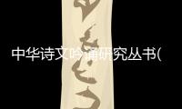 中華詩文吟誦研究叢書(關于中華詩文吟誦研究叢書簡述)