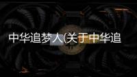 中華追夢人(關(guān)于中華追夢人簡述)