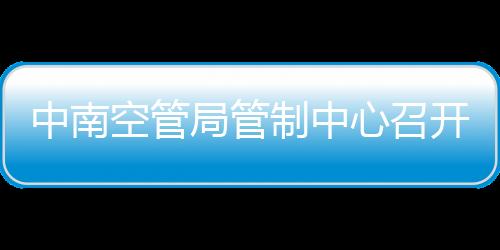 中南空管局管制中心召開黨群網(wǎng)格治理經(jīng)驗交流會