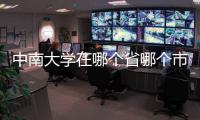 中南大學在哪個省哪個市（中南大學在哪）