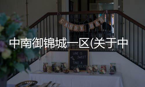中南御錦城一區(關于中南御錦城一區簡述)
