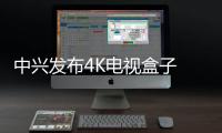 中興發(fā)布4K電視盒子 支持360度自由視點(diǎn)