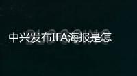 中興發(fā)布IFA海報是怎么回事？8月31日中興Axon 9什么時候上市